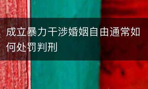 成立暴力干涉婚姻自由通常如何处罚判刑