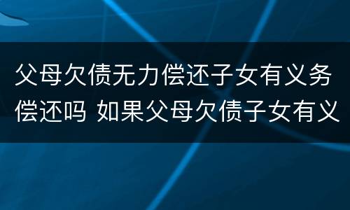 父母欠债无力偿还子女有义务偿还吗 如果父母欠债子女有义务偿还吗