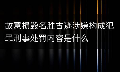 故意损毁名胜古迹涉嫌构成犯罪刑事处罚内容是什么