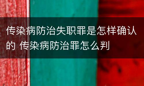 传染病防治失职罪是怎样确认的 传染病防治罪怎么判
