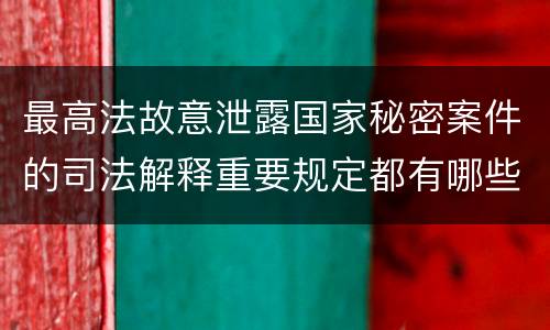 最高法故意泄露国家秘密案件的司法解释重要规定都有哪些