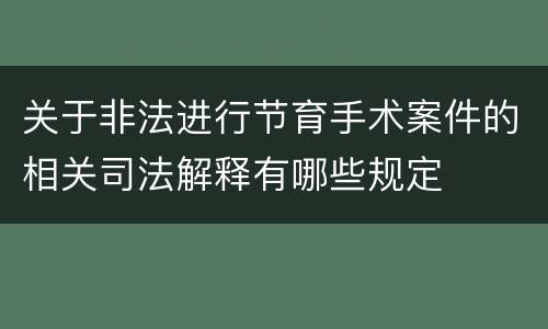 关于非法进行节育手术案件的相关司法解释有哪些规定