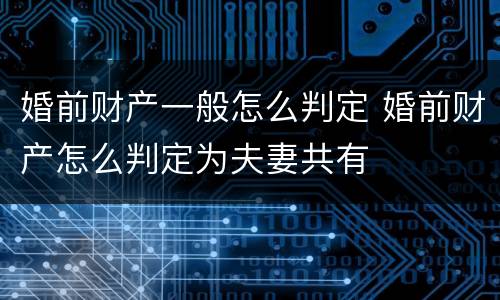 婚前财产一般怎么判定 婚前财产怎么判定为夫妻共有