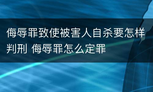 侮辱罪致使被害人自杀要怎样判刑 侮辱罪怎么定罪