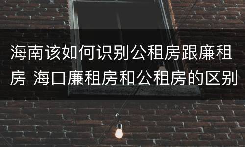 海南该如何识别公租房跟廉租房 海口廉租房和公租房的区别