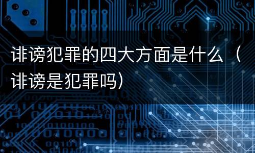 诽谤犯罪的四大方面是什么（诽谤是犯罪吗）
