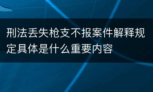 刑法丢失枪支不报案件解释规定具体是什么重要内容