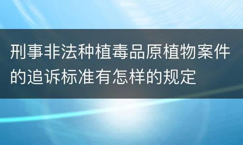 刑事非法种植毒品原植物案件的追诉标准有怎样的规定