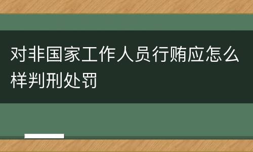 对非国家工作人员行贿应怎么样判刑处罚