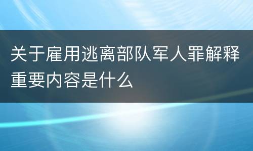 关于雇用逃离部队军人罪解释重要内容是什么