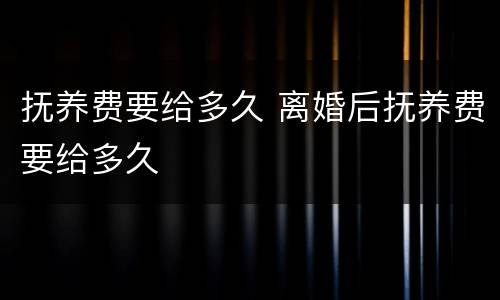 抚养费要给多久 离婚后抚养费要给多久