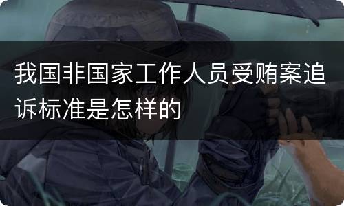 我国非国家工作人员受贿案追诉标准是怎样的