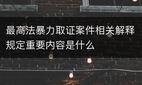 最高法暴力取证案件相关解释规定重要内容是什么