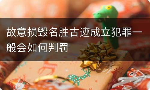 故意损毁名胜古迹成立犯罪一般会如何判罚