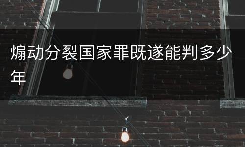 煽动分裂国家罪既遂能判多少年