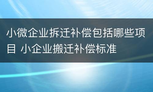小微企业拆迁补偿包括哪些项目 小企业搬迁补偿标准