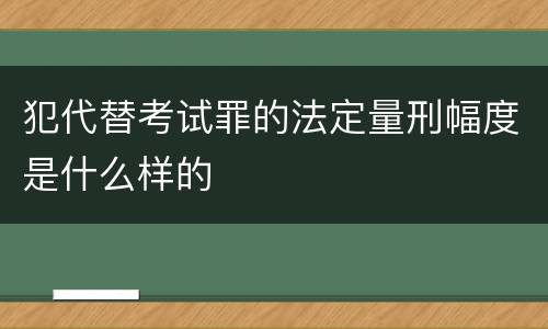 犯代替考试罪的法定量刑幅度是什么样的