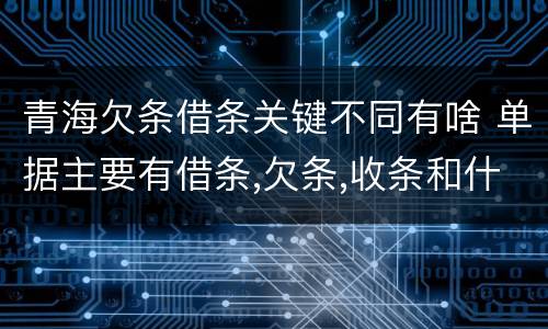 青海欠条借条关键不同有啥 单据主要有借条,欠条,收条和什么