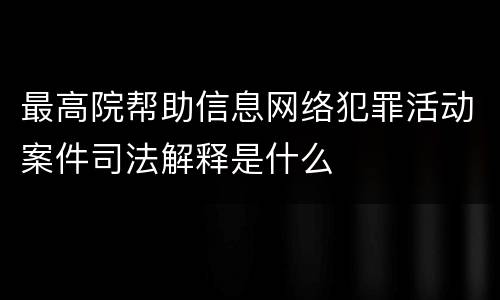 最高院帮助信息网络犯罪活动案件司法解释是什么