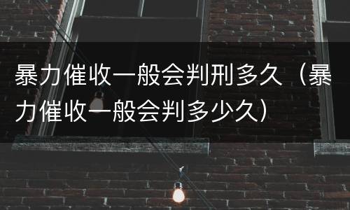 暴力催收一般会判刑多久（暴力催收一般会判多少久）