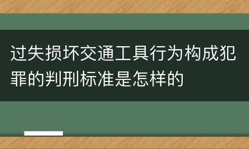 过失损坏交通工具行为构成犯罪的判刑标准是怎样的