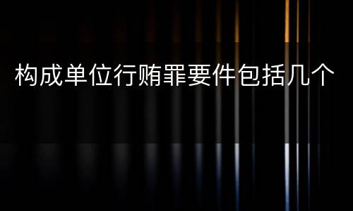 构成单位行贿罪要件包括几个