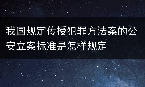 我国规定传授犯罪方法案的公安立案标准是怎样规定