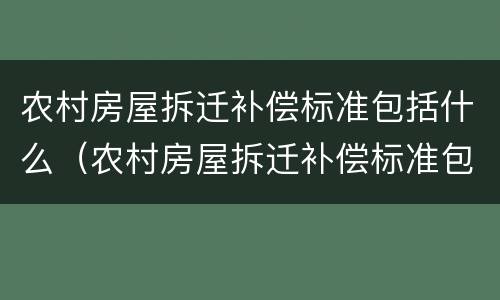农村房屋拆迁补偿标准包括什么（农村房屋拆迁补偿标准包括什么意思）