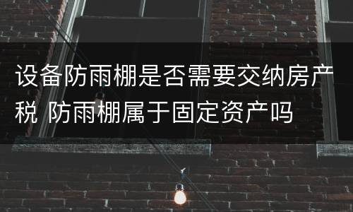设备防雨棚是否需要交纳房产税 防雨棚属于固定资产吗