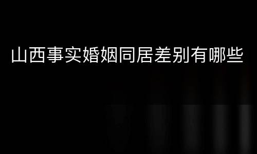 山西事实婚姻同居差别有哪些