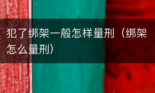犯了绑架一般怎样量刑（绑架怎么量刑）