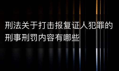 刑法关于打击报复证人犯罪的刑事刑罚内容有哪些