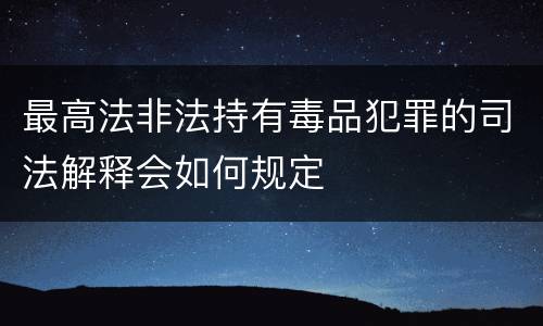 最高法非法持有毒品犯罪的司法解释会如何规定