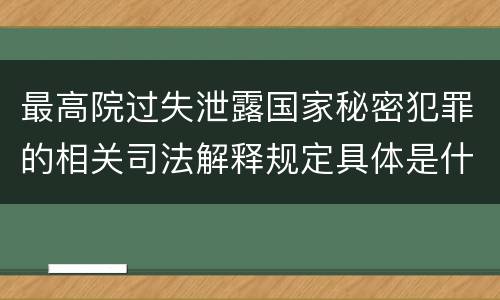 最高院过失泄露国家秘密犯罪的相关司法解释规定具体是什么内容