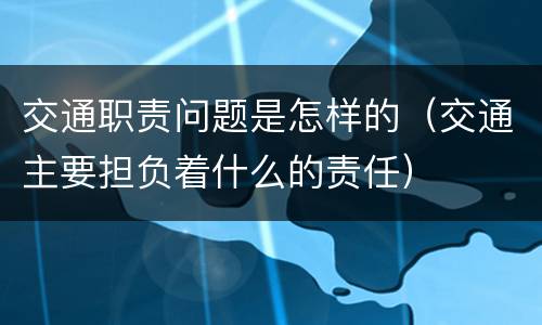 交通职责问题是怎样的（交通主要担负着什么的责任）