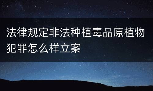法律规定非法种植毒品原植物犯罪怎么样立案
