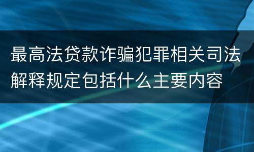 最高法贷款诈骗犯罪相关司法解释规定包括什么主要内容