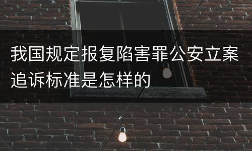 我国规定报复陷害罪公安立案追诉标准是怎样的