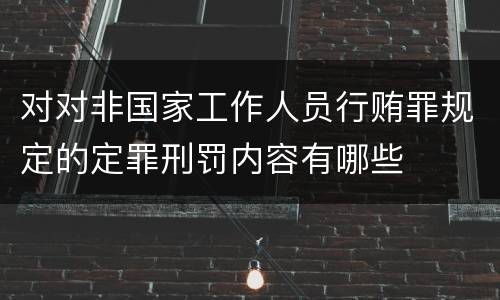 对对非国家工作人员行贿罪规定的定罪刑罚内容有哪些