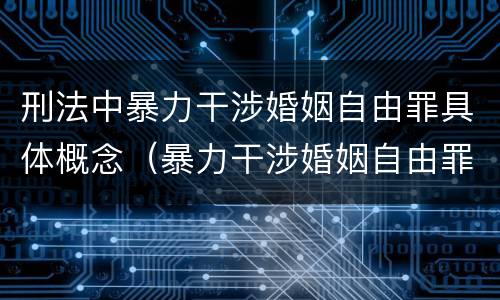 刑法中暴力干涉婚姻自由罪具体概念（暴力干涉婚姻自由罪的构成要件）