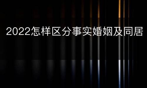 2022怎样区分事实婚姻及同居