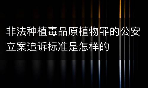 非法种植毒品原植物罪的公安立案追诉标准是怎样的