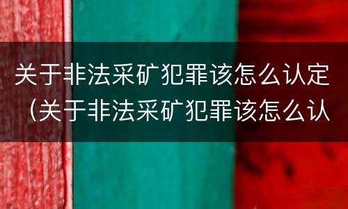 关于非法采矿犯罪该怎么认定（关于非法采矿犯罪该怎么认定罪名）