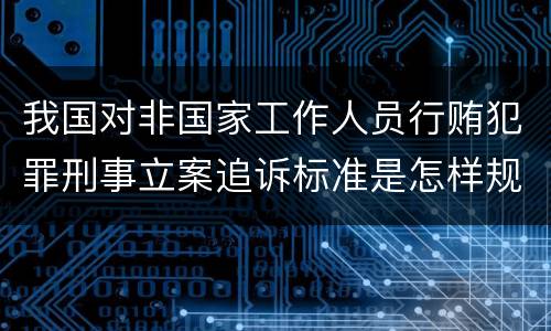 我国对非国家工作人员行贿犯罪刑事立案追诉标准是怎样规定