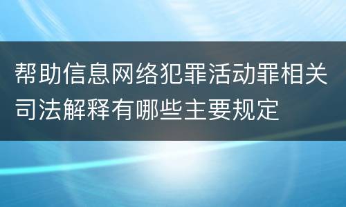 帮助信息网络犯罪活动罪相关司法解释有哪些主要规定