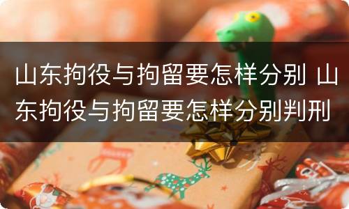 山东拘役与拘留要怎样分别 山东拘役与拘留要怎样分别判刑