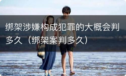 绑架涉嫌构成犯罪的大概会判多久（绑架案判多久）
