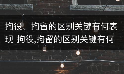 拘役、拘留的区别关键有何表现 拘役,拘留的区别关键有何表现和影响