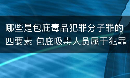 哪些是包庇毒品犯罪分子罪的四要素 包庇吸毒人员属于犯罪吗