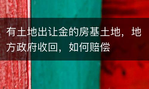 有土地出让金的房基土地，地方政府收回，如何赔偿